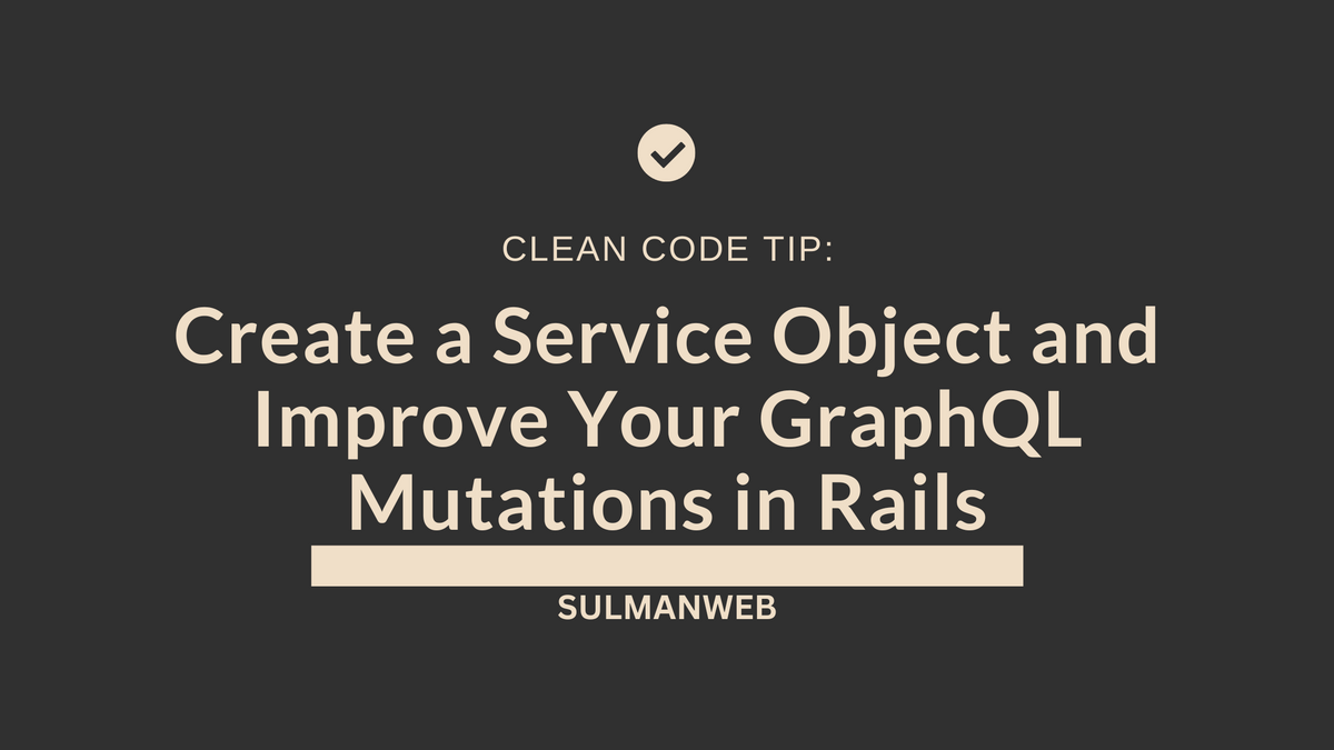 Clean Code Tip: Create a Service Object and Improve Your GraphQL Mutations in Rails
